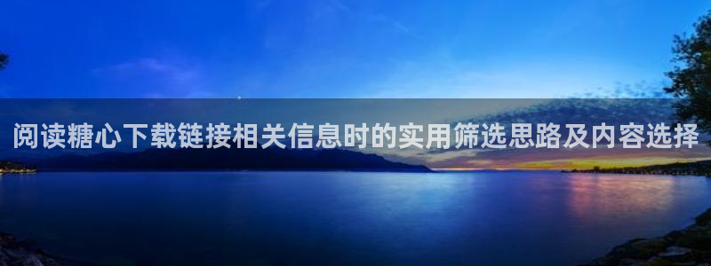 糖心在线观看视频:阅读糖心下载链接相关信息时的实用筛选思路及内容选择
