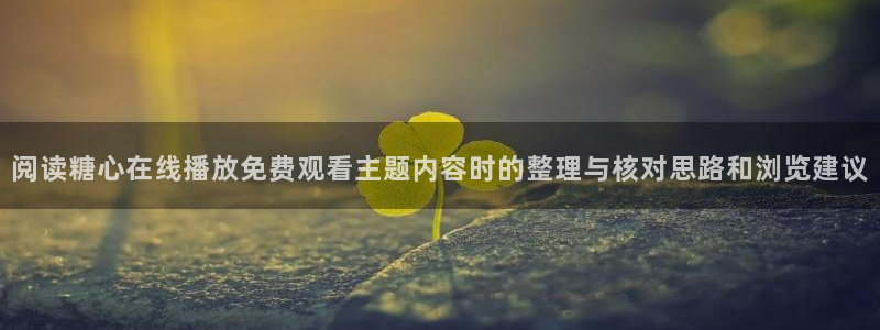 糖心vlog小欣奈:阅读糖心在线播放免费观看主题内容时的整理与核对思路和浏览建议
