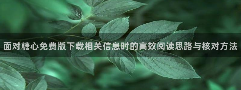 糖心vlog在线免费看:面对糖心免费版下载相关信息时的高效阅读思路与核对方法