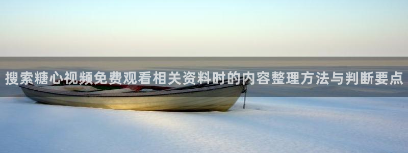 糖心破解版:搜索糖心视频免费观看相关资料时的内容整理方法与判断要点