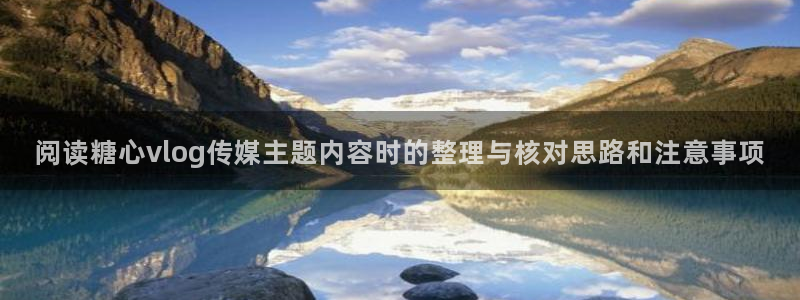 糖心网址:阅读糖心vlog传媒主题内容时的整理与核对思路和注意事项