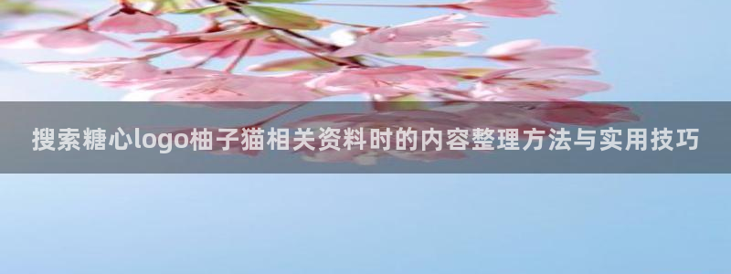 糖心vlog免费在线观看:搜索糖心logo柚子猫相关资料时的内容整理方法与实用技巧