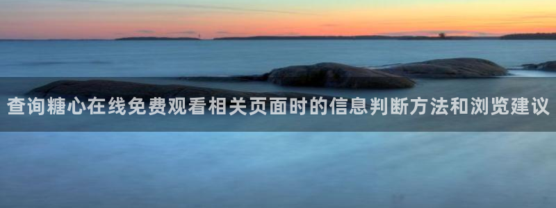 糖心传媒秘密入口：查询糖心在线免费观看相关页面时的信息判断方法和浏览建议