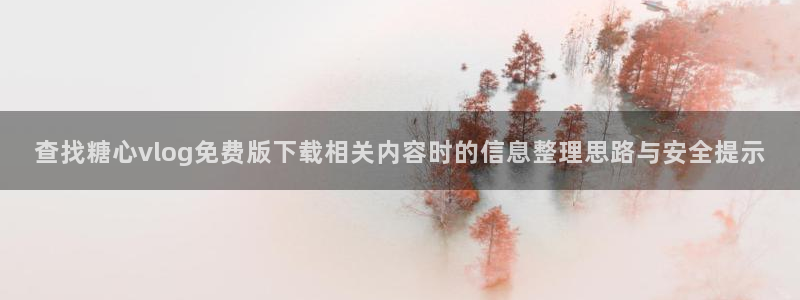 糖心传媒视频:查找糖心vlog免费版下载相关内容时的信息整理思路与安全提示
