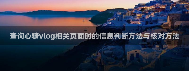 糖心免费网站:查询心糖vlog相关页面时的信息判断方法与核对方法