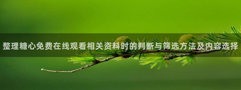 糖心视频在线观看免费：整理糖心免费在线观看相关资料时的判断与筛选方法及内容选择