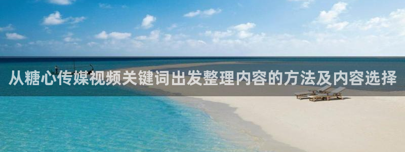 糖心传媒:从糖心传媒视频关键词出发整理内容的方法及内容选择