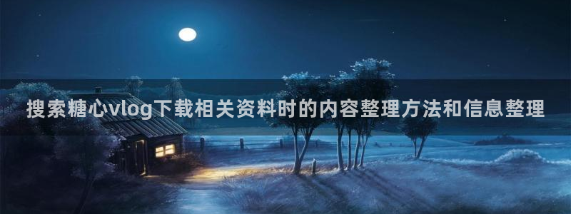 糖心love：搜索糖心vlog下载相关资料时的内容整理方法和信息整理