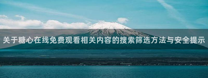 糖心视频免费观看:关于糖心在线免费观看相关内容的搜索筛选方法与安全提示