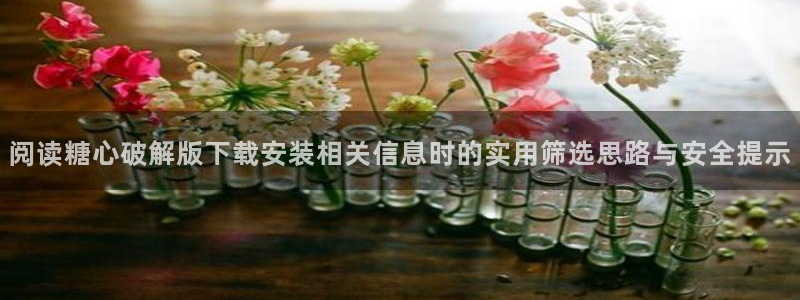 糖心在线免费看:阅读糖心破解版下载安装相关信息时的实用筛选思路与安全提示