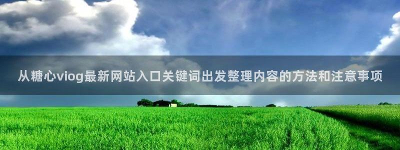 糖心下载链接：从糖心viog最新网站入口关键词出发整理内容的方法和注意事项